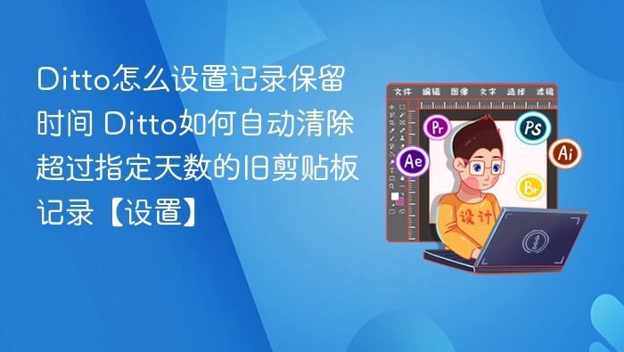 Ditto怎么设置记录保留时间 Ditto如何自动清除超过指定天数的旧剪贴板记录【设置】