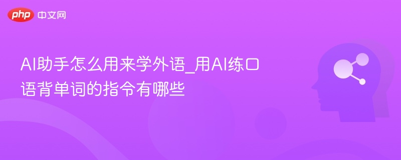 AI助手怎么用来学外语_用AI练口语背单词的指令有哪些
