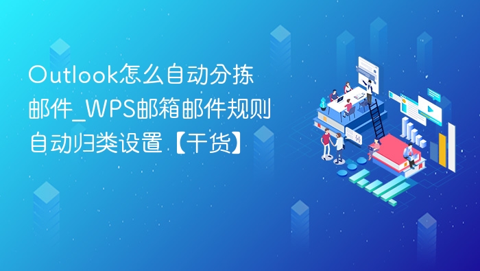 Outlook怎么自动分拣邮件_WPS邮箱邮件规则自动归类设置【干货】