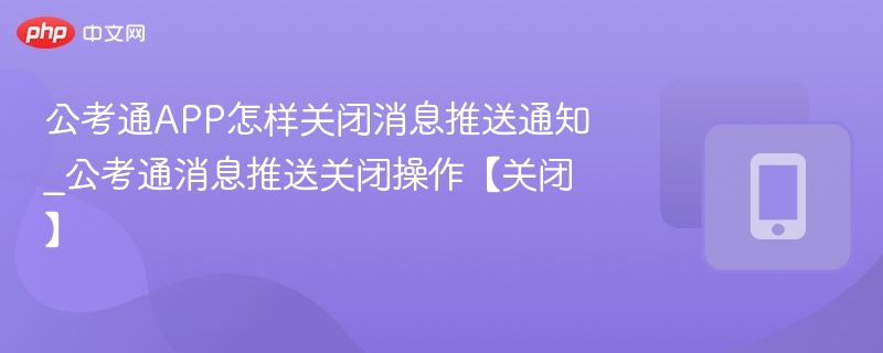 公考通APP怎样关闭消息推送通知_公考通消息推送关闭操作【关闭】