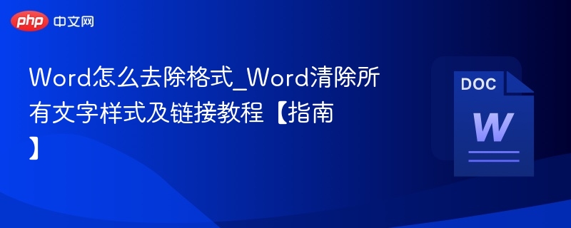 Word怎么去除格式_Word清除所有文字样式及链接教程【指南】