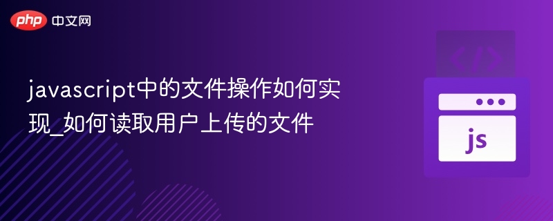 javascript中的文件操作如何实现_如何读取用户上传的文件