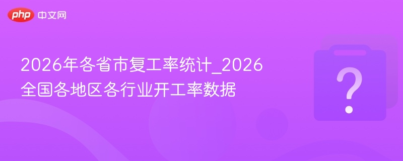 2026年各省市复工率统计_2026全国各地区各行业开工率数据