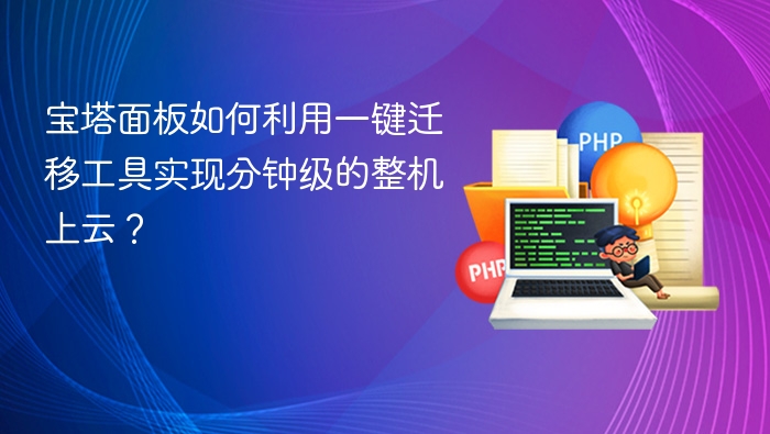 宝塔面板如何利用一键迁移工具实现分钟级的整机上云？
