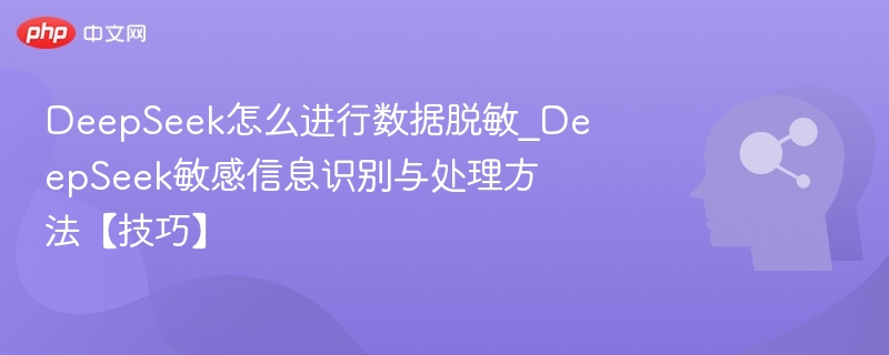 DeepSeek怎么进行数据脱敏_DeepSeek敏感信息识别与处理方法【技巧】
