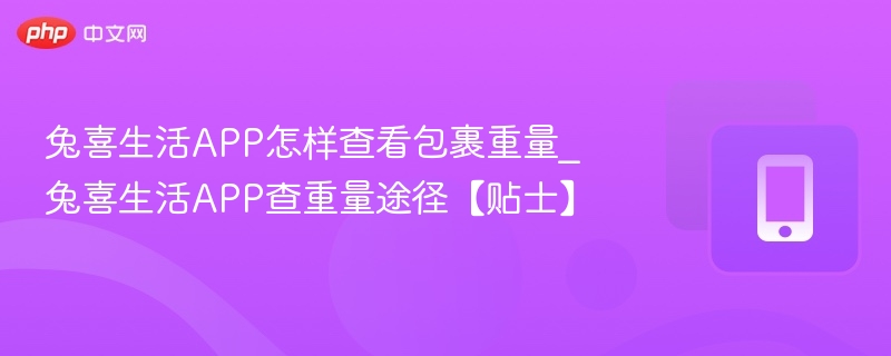 兔喜生活APP怎样查看包裹重量_兔喜生活APP查重量途径【贴士】