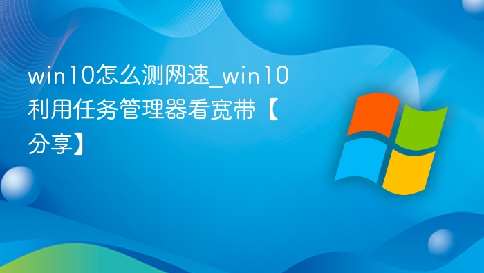 win10怎么测网速_win10利用任务管理器看宽带【分享】