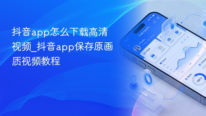 抖音app怎么下载高清视频_抖音app保存原画质视频教程
