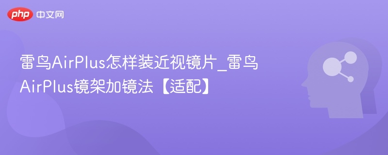 雷鸟AirPlus怎样装近视镜片_雷鸟AirPlus镜架加镜法【适配】