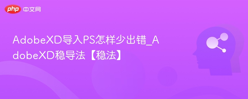 AdobeXD导入PS怎样少出错_AdobeXD稳导法【稳法】