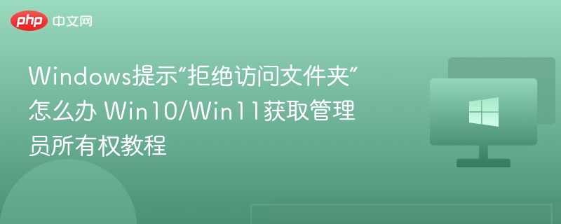 Windows提示“拒绝访问文件夹”怎么办 Win10/Win11获取管理员所有权教程