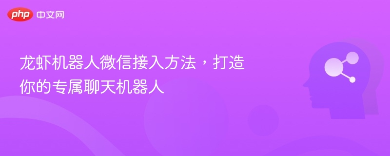 龙虾机器人微信接入方法，打造你的专属聊天机器人