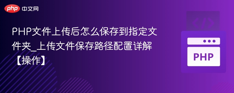 PHP文件上传后怎么保存到指定文件夹_上传文件保存路径配置详解【操作】