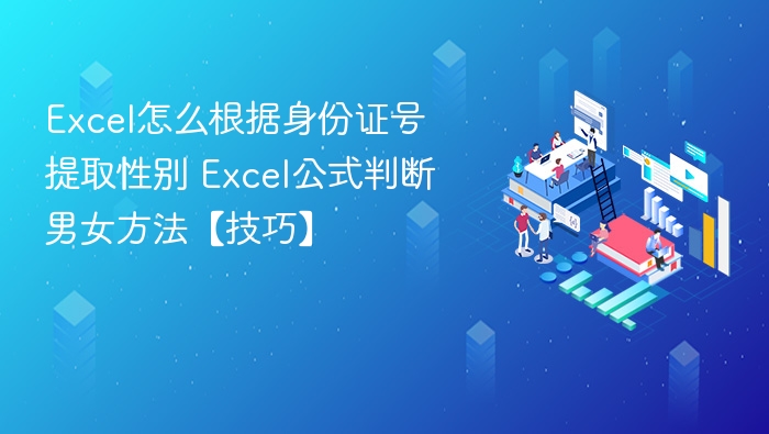 Excel怎么根据身份证号提取性别 Excel公式判断男女方法【技巧】