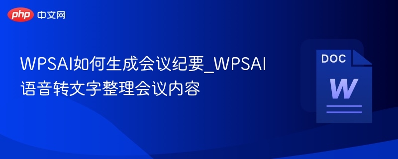 WPSAI如何生成会议纪要_WPSAI语音转文字整理会议内容