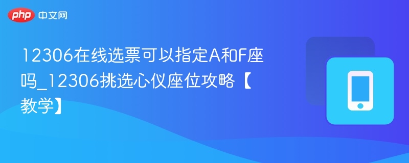 12306在线选票可以指定A和F座吗_12306挑选心仪座位攻略【教学】