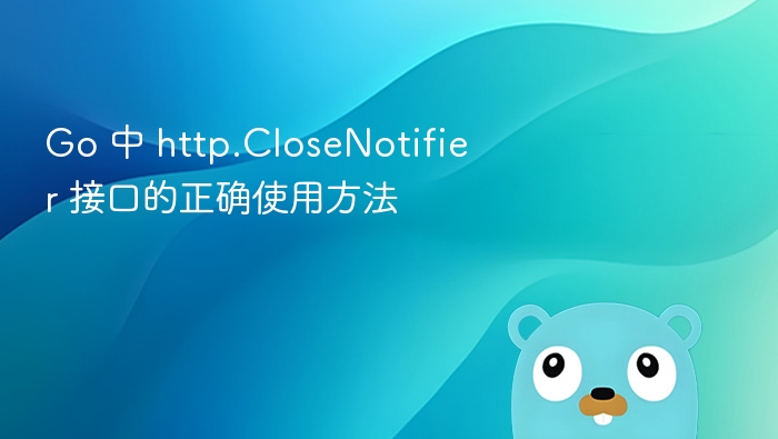 Go 中 http.CloseNotifier 接口的正确使用方法