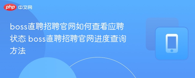 boss直聘招聘官网如何查看应聘状态 boss直聘招聘官网进度查询方法