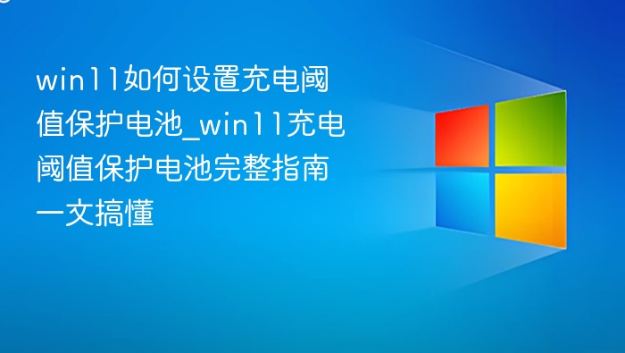 win11如何设置充电阈值保护电池_win11充电阈值保护电池完整指南一文搞懂