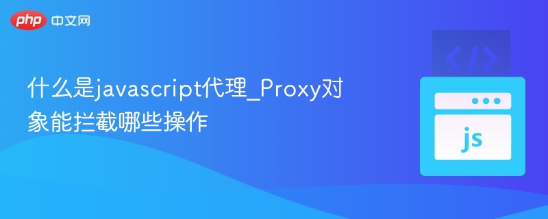 什么是javascript代理_Proxy对象能拦截哪些操作