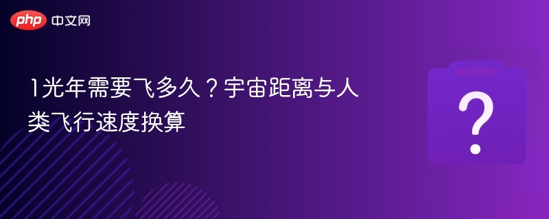 1光年需要飞多久？宇宙距离与人类飞行速度换算