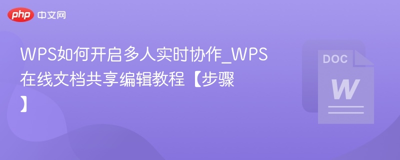 WPS如何开启多人实时协作_WPS在线文档共享编辑教程【步骤】