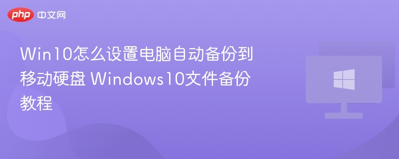 Win10怎么设置电脑自动备份到移动硬盘 Windows10文件备份教程