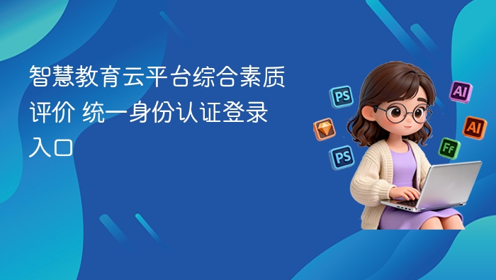 智慧教育云平台综合素质评价 统一身份认证登录入口