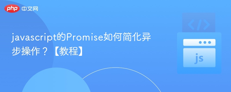 javascript的Promise如何简化异步操作？【教程】