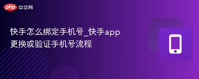 快手怎么绑定手机号_快手app更换或验证手机号流程