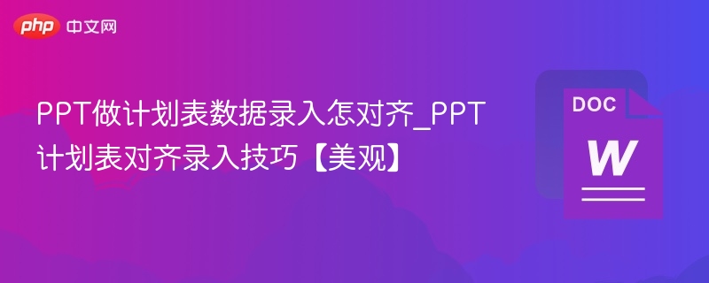 PPT做计划表数据录入怎对齐_PPT计划表对齐录入技巧【美观】