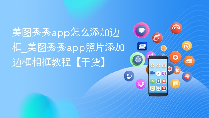 美图秀秀app怎么添加边框_美图秀秀app照片添加边框相框教程【干货】