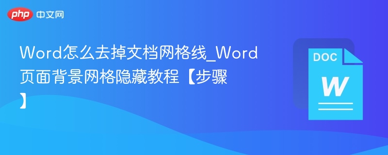 Word怎么去掉文档网格线_Word页面背景网格隐藏教程【步骤】