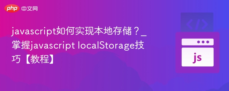 javascript如何实现本地存储？_掌握javascript localStorage技巧【教程】