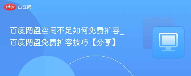 百度网盘空间不足如何免费扩容_百度网盘免费扩容技巧【分享】