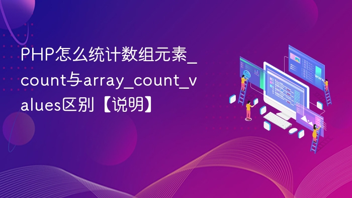 PHP怎么统计数组元素_count与array_count_values区别【说明】