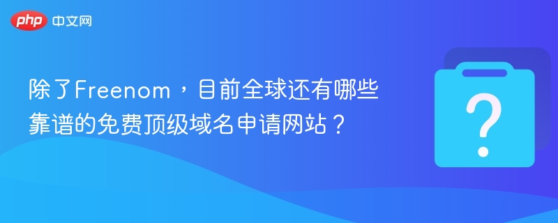 除了Freenom,目前全球还有哪些靠谱的免费顶级域名申请网站?