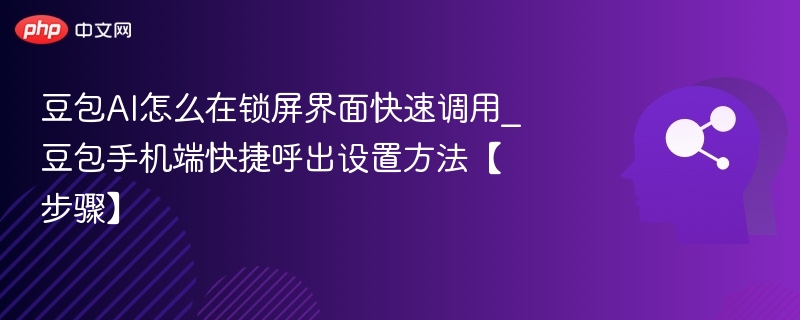 豆包AI怎么在锁屏界面快速调用_豆包手机端快捷呼出设置方法【步骤】