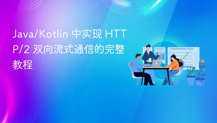 Java/Kotlin 中实现 HTTP/2 双向流式通信的完整教程
