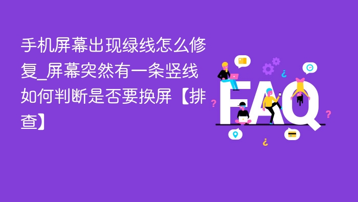 手机屏幕出现绿线怎么修复_屏幕突然有一条竖线如何判断是否要换屏【排查】