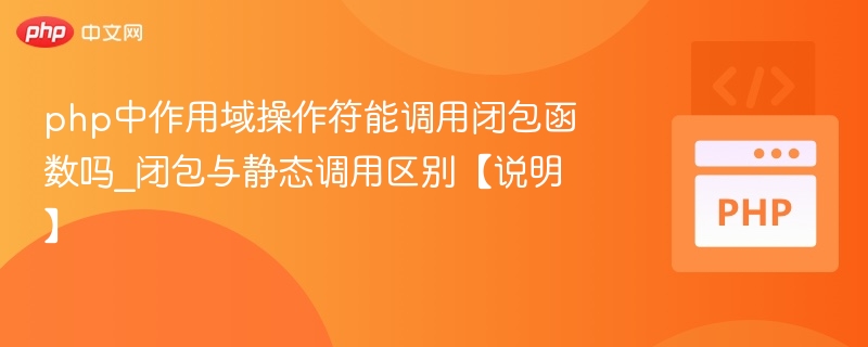 php中作用域操作符能调用闭包函数吗_闭包与静态调用区别【说明】