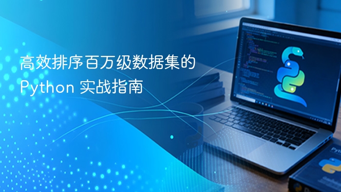 高效排序百万级数据集的 Python 实战指南
