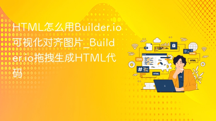 HTML怎么用Builder.io可视化对齐图片_Builder.io拖拽生成HTML代码