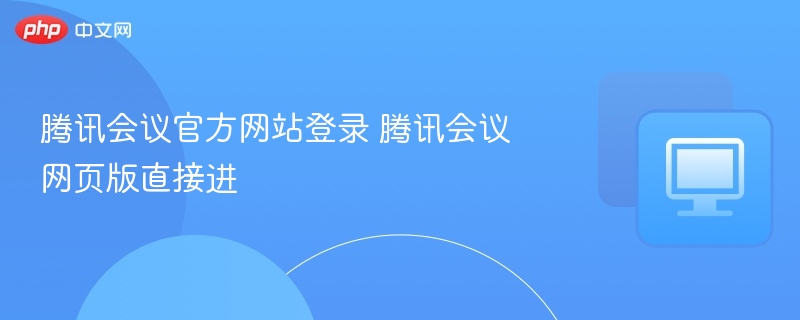 腾讯会议官方网站登录 腾讯会议网页版直接进