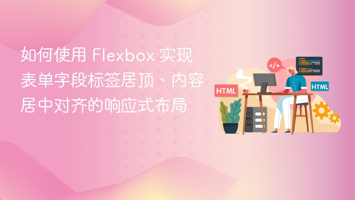 如何使用 Flexbox 实现表单字段标签居顶、内容居中对齐的响应式布局