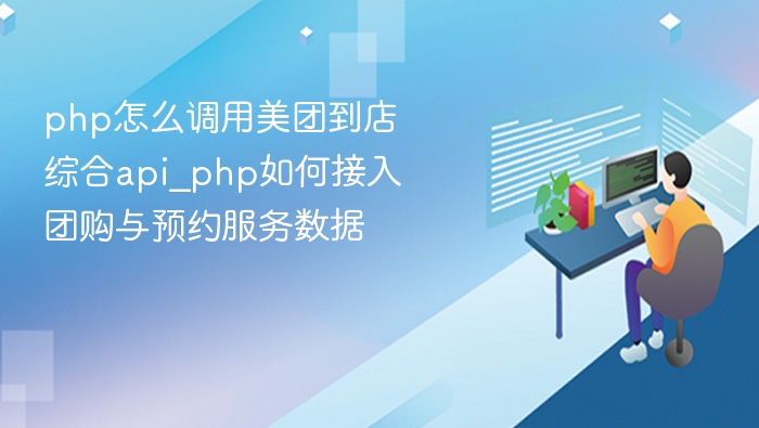 php怎么调用美团到店综合api_php如何接入团购与预约服务数据