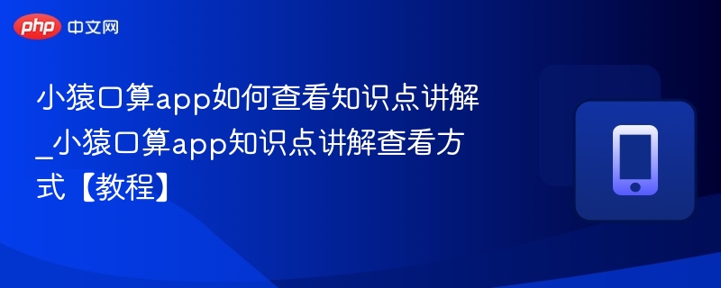 小猿口算app如何查看知识点讲解_小猿口算app知识点讲解查看方式【教程】