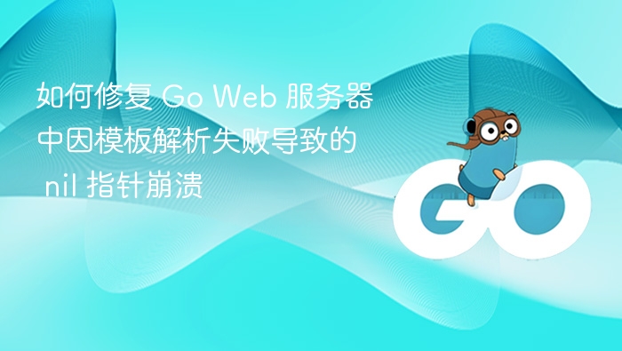 如何修复 Go Web 服务器中因模板解析失败导致的 nil 指针崩溃