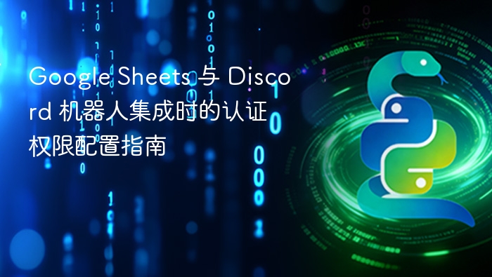 Google Sheets 与 Discord 机器人集成时的认证权限配置指南