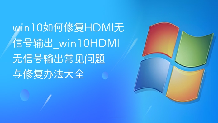 win10如何修复HDMI无信号输出_win10HDMI无信号输出常见问题与修复办法大全